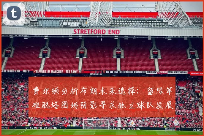 费尔顿分析布朗未来选择：留绿军难脱塔图姆阴影寻求独立球队发展