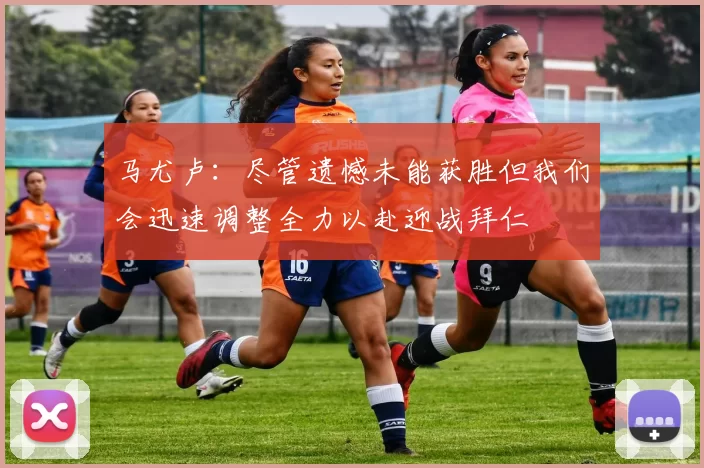 马尤卢：尽管遗憾未能获胜但我们会迅速调整全力以赴迎战拜仁