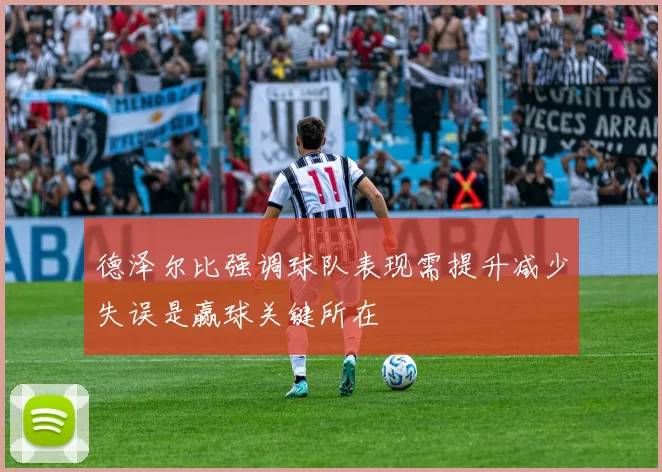 德泽尔比强调球队表现需提升减少失误是赢球关键所在