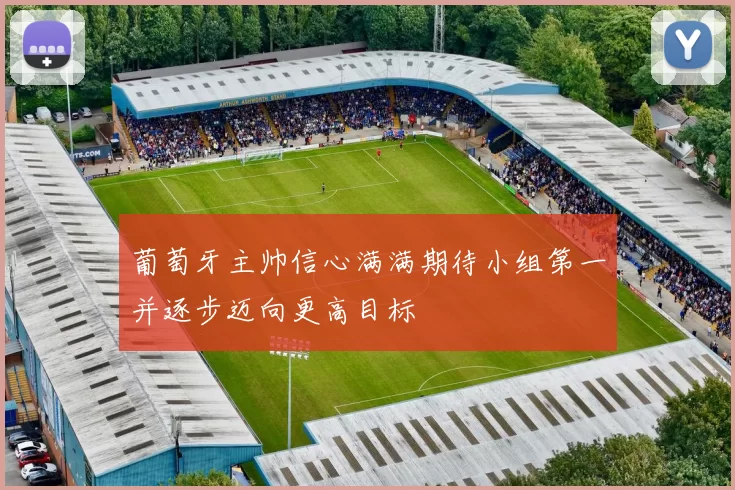 葡萄牙主帅信心满满期待小组第一并逐步迈向更高目标